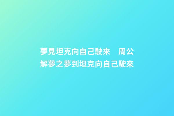 夢見坦克向自己駛來　周公解夢之夢到坦克向自己駛來